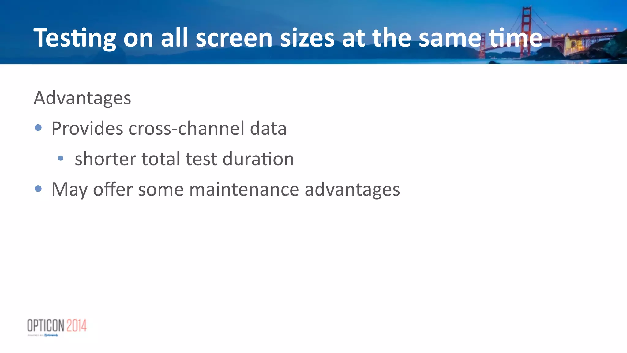 Tes<ng	
  on	
  all	
  screen	
  sizes	
  at	
  the	
  same	
  <me
Advantages	
  
• Provides	
  cross-­‐channel	
  data	
  
• shorter	
  total	
  test	
  dura*on	
  
• May	
  oﬀer	
  some	
  maintenance	
  advantages	
  
 