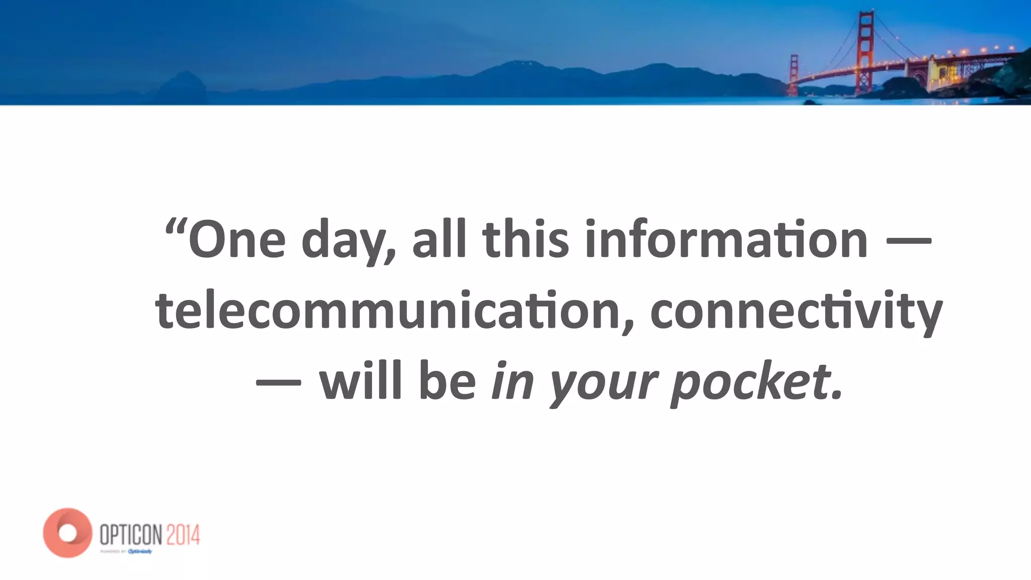 “One	
  day,	
  all	
  this	
  informa<on	
  —
telecommunica<on,	
  connec<vity	
  
—	
  will	
  be	
  in	
  your	
  pocket.
 
