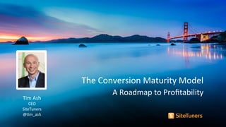 The	
  Conversion	
  Maturity	
  Model	
  
A	
  Roadmap	
  to	
  Proﬁtability	
  	
  
Tim	
  Ash	
  
CEO	
  
SiteTuners	
  
@>m_ash	
  
 