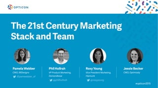 #opticon2015
The 21st Century Marketing
Stack and Team
Pamela Webber
CMO, 99Designs
Phil Hollrah
VP Product Marketing,
Demandbase
@philhollrah
Roxy Young Jessie Becker
CMO, Optimizely
@pamwebber_sf
Vice President Marketing,
Hipmunk
@roxyyoung
 