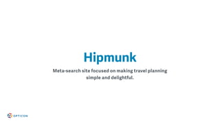 Meta-search site focused on making travel planning
simple and delightful.
Hipmunk
 