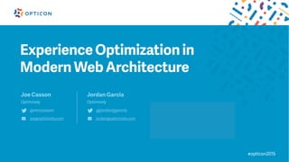 #opticon2015
Experience Optimization in
Modern Web Architecture
Joe Casson
Optimizely
@mrcasson
joe@optimizely.com
Jordan Garcia
Optimizely
@jordanjgarcia
jordan@optimizely.com
 