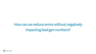 How can we reduce errors without negatively
impacting lead gen numbers?
 