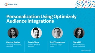 #opticon2015
Personalization Using Optimizely
Audience Integrations
Clarissa Bukhan
Technology Partnerships,
Optimizely
Trevin Chow
Director of Product,
Microsoft
Ravi Venkatesan
Conversion Analyst,
Citrix
Stacy Hill
Analytics Manager,
Access Intelligence
 