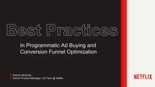 Headline
Patrick McGrath
Senior Product Manager, Ad Tech @ Netflix
In Programmatic Ad Buying and
Conversion Funnel Optimization
 