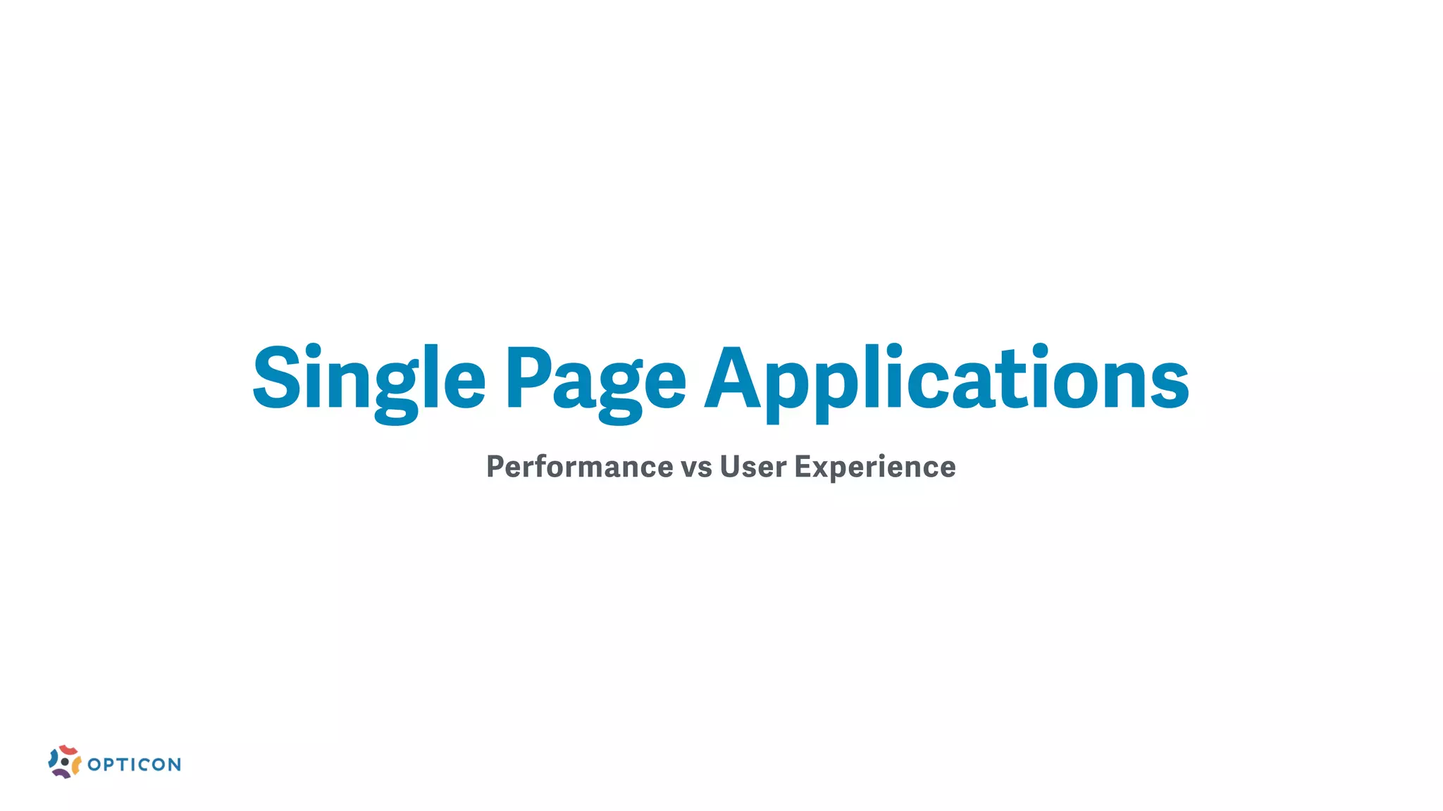 Performance vs User Experience
Single Page Applications
 