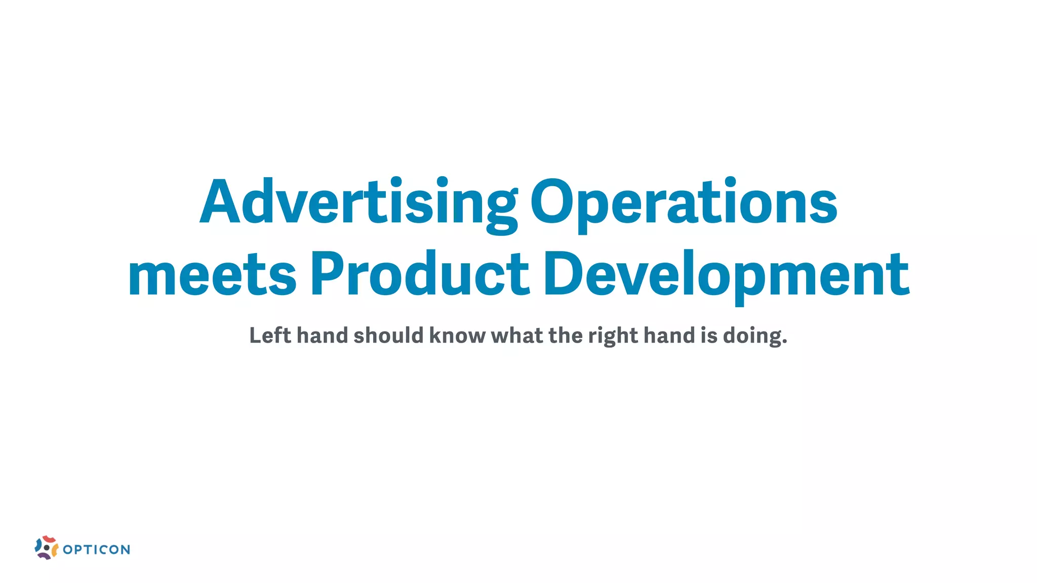 Left hand should know what the right hand is doing.
Advertising Operations
meets Product Development
 