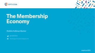 The Membership
Economy
Robbie Kellman Baxter
@robbiebax
rbaxter@peninsulastrategies.com
#opticon2015
 