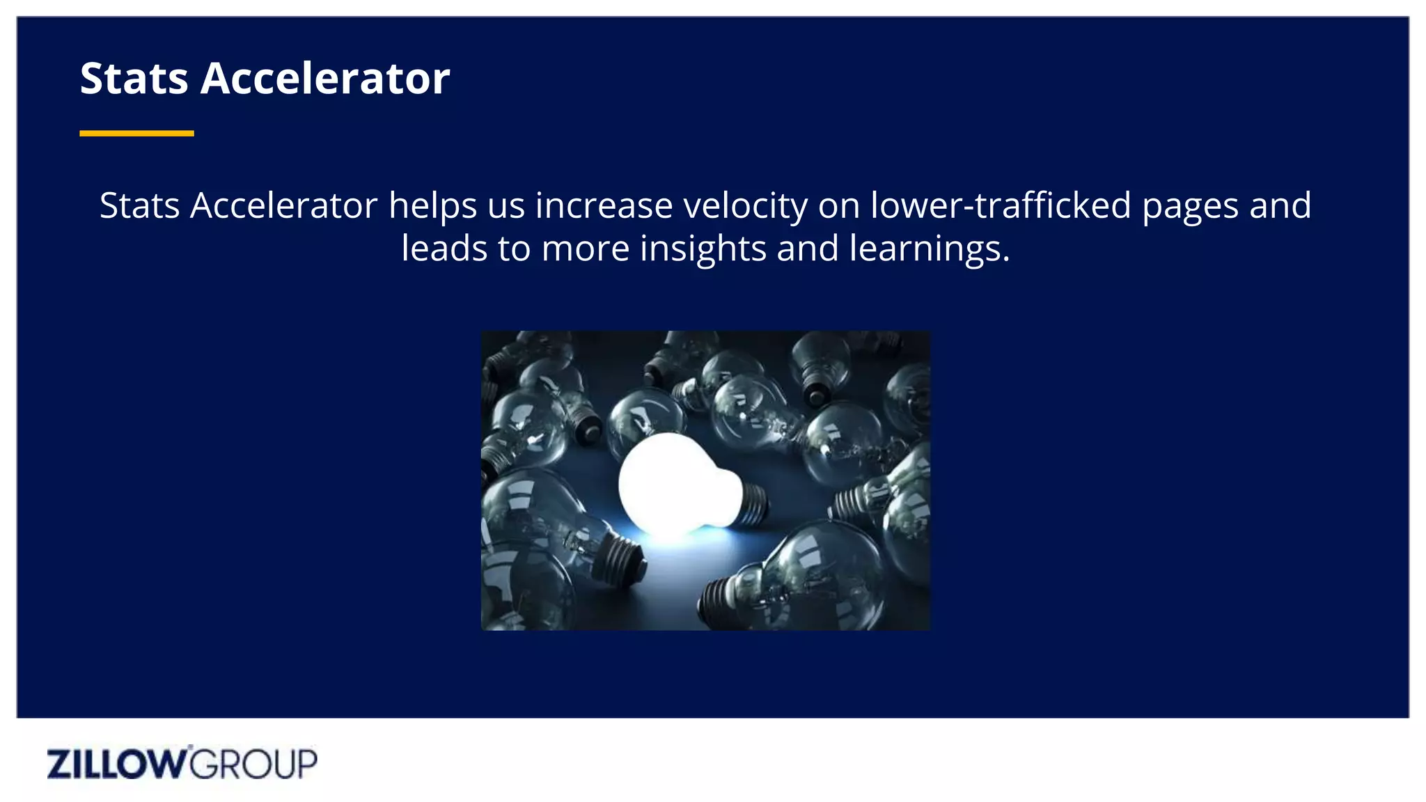 Stats Accelerator helps us increase velocity on lower-trafficked pages and
leads to more insights and learnings.
Stats Accelerator
 