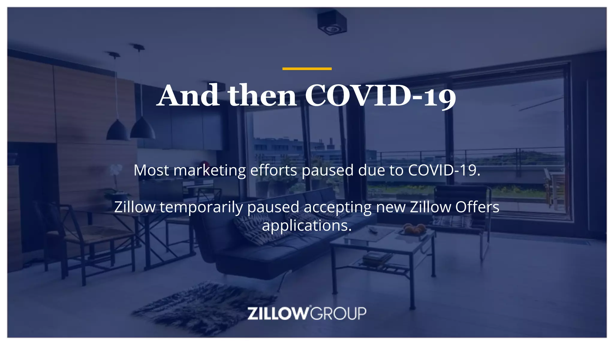 Most marketing efforts paused due to COVID-19.
Zillow temporarily paused accepting new Zillow Offers
applications.
And then COVID-19
 
