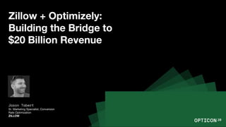 Zillow + Optimizely:
Building the Bridge to
$20 Billion Revenue
Jason Tabert
Sr. Marketing Specialist, Conversion
Rate Optimization
ZILLOW
 