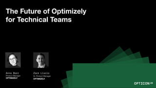 The Future of Optimizely
for Technical Teams
Anna Barr
Product Manager
OPTIMIZELY
Zack Liscio
Sr. Product Manager
OPTIMIZELY
 