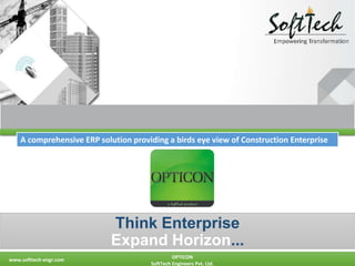 www.softtech-engr.com OPTICON
SoftTech Engineers Pvt. Ltd.
Think Enterprise
Expand Horizon...
A comprehensive ERP solution providing a birds eye view of Construction Enterprise
 