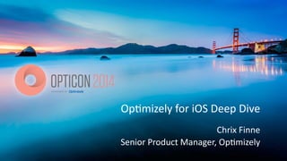 Op#mizely	
  for	
  iOS	
  Deep	
  Dive
Chrix	
  Finne	
  	
  
Senior	
  Product	
  Manager,	
  Op#mizely
 