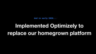 And in early 2020...
Implemented Optimizely to
replace our homegrown platform
 