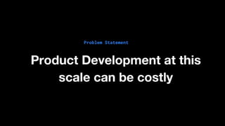 Problem Statement
Product Development at this
scale can be costly
 