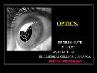 DR NILESH KATE
MBBS,MD
ASSOCIATE PROF
ESIC MEDICAL COLLEGE, GULBARGA.
DEPT. OF PHYSIOLOGY
OPTICS.
 