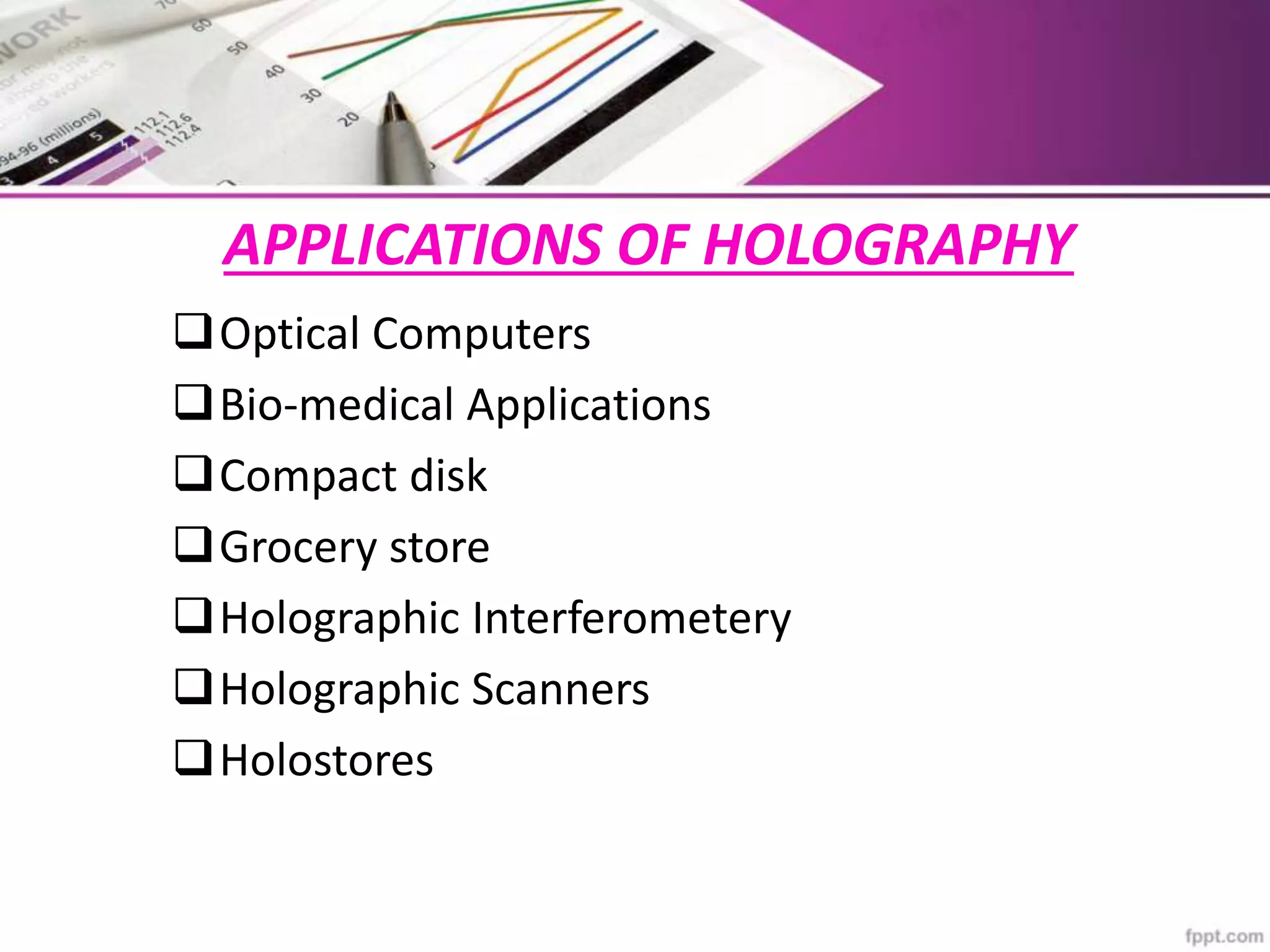 APPLICATIONS OF HOLOGRAPHY
Optical Computers
Bio-medical Applications
Compact disk
Grocery store
Holographic Interferometery
Holographic Scanners
Holostores
 