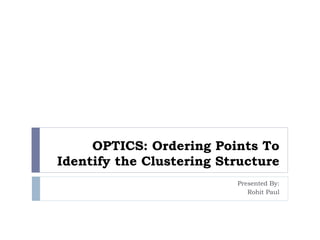 OPTICS: Ordering Points To
Identify the Clustering Structure
Presented By:
Rohit Paul
 