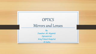 OPTICS
Mirrors and Lenses
By
Jawaher Ali Algamdi
Optomtrist
King Fahed Hospital
Al-baha
 