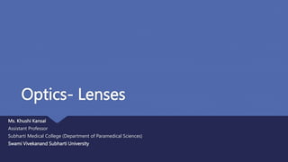 Optics- Lenses
Ms. Khushi Kansal
Assistant Professor
Subharti Medical College (Department of Paramedical Sciences)
Swami Vivekanand Subharti University
 