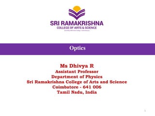 Optics
Ms Dhivya R
Assistant Professor
Department of Physics
Sri Ramakrishna College of Arts and Science
Coimbatore - 641 006
Tamil Nadu, India
1
 