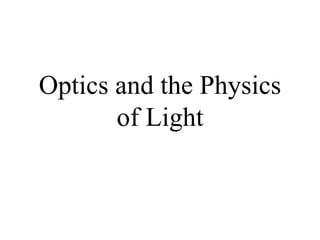 Optics and the Physics 
of Light 
 