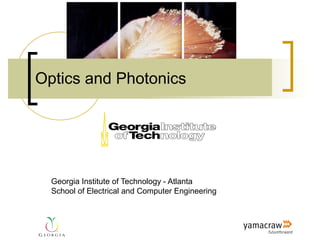 Optics and Photonics




  Georgia Institute of Technology - Atlanta
  School of Electrical and Computer Engineering
 
