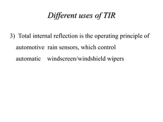 Different uses of TIR
3) Total internal reflection is the operating principle of
automotive rain sensors, which control
automatic windscreen/windshield wipers
 