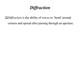 Diffraction
Diffraction is the ability of waves to ‘bend’ around
corners and spread after passing through an aperture.
 