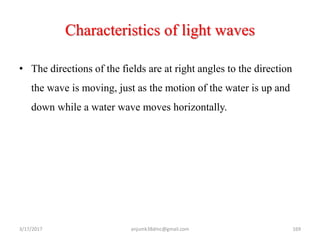 Characteristics of light waves
• The directions of the fields are at right angles to the direction
the wave is moving, just as the motion of the water is up and
down while a water wave moves horizontally.
3/17/2017 169anjumk38dmc@gmail.com
 