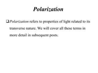 Polarization
Polarization refers to properties of light related to its
transverse nature. We will cover all these terms in
more detail in subsequent posts.
 