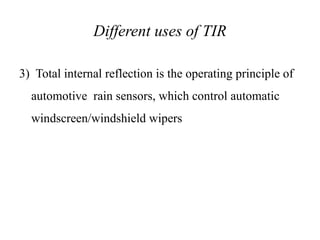 Different uses of TIR
3) Total internal reflection is the operating principle of
automotive rain sensors, which control automatic
windscreen/windshield wipers
 