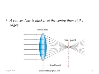May 29, 2025 anjumk38dmc@gmail.com 131
• A convex lens is thicker at the centre than at the
edges.
 