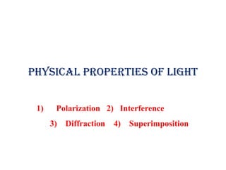 PHYSICAL PROPERTIES OF LIGHT
1) Polarization 2) Interference
3) Diffraction 4) Superimposition
 