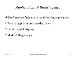 May 29, 2025 anjumk38dmc@gmail.com 159
Applications of Birefringence
Birefringence finds use in the following applications:
 Polarizing prisms and retarder plates
 Liquid crystal displays
 Medical Diagnostics
 