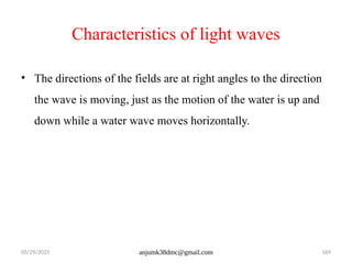 05/29/2025 anjumk38dmc@gmail.com 169
Characteristics of light waves
• The directions of the fields are at right angles to the direction
the wave is moving, just as the motion of the water is up and
down while a water wave moves horizontally.
 