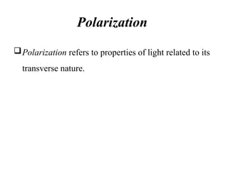 Polarization
Polarization refers to properties of light related to its
transverse nature.
 