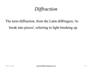 May 29, 2025 anjumk38dmc@gmail.com 179
Diffraction
The term diffraction, from the Latin diffringere, 'to
break into pieces', referring to light breaking up
 