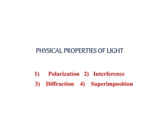 PHYSICAL PROPERTIES OF LIGHT
1) Polarization 2) Interference
3) Diffraction 4) Superimposition
 