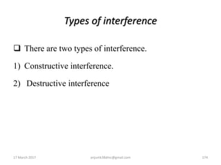 Types of interference
 There are two types of interference.
1) Constructive interference.
2) Destructive interference
17 March 2017 anjumk38dmc@gmail.com 174
 