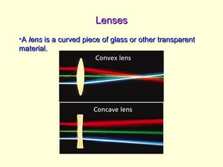 - Refraction and Lenses
LensesLenses
•AA lenslens is a curved piece of glass or other transparentis a curved piece of glass or other transparent
material.material.
 