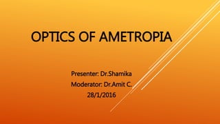 OPTICS OF AMETROPIA
Presenter: Dr.Shamika
Moderator: Dr.Amit C.
28/1/2016
 