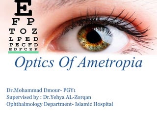 Optics Of Ametropia
Dr.Mohammad Dmour- PGY1
Supervised by : Dr.Yehya AL-Zorqan
Ophthalmology Department- Islamic Hospital
 
