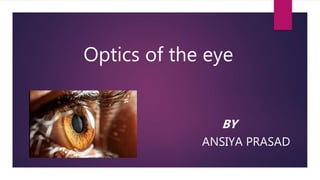 Optics of the eye
BY
ANSIYA PRASAD
 