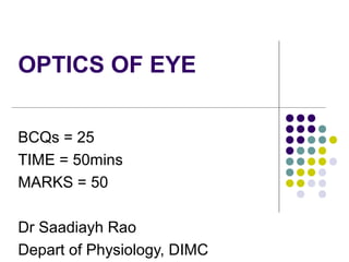 OPTICS OF EYE


BCQs = 25
TIME = 50mins
MARKS = 50

Dr Saadiayh Rao
Depart of Physiology, DIMC
 