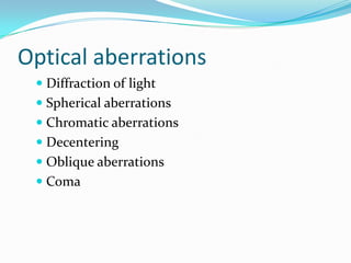 Optical aberrations
 Diffraction of light
 Spherical aberrations
 Chromatic aberrations
 Decentering
 Oblique aberrations
 Coma
 