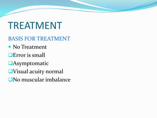 TREATMENT
BASIS FOR TREATMENT
 No Treatment
Error is small
Asymptomatic
Visual acuity normal
No muscular imbalance
 