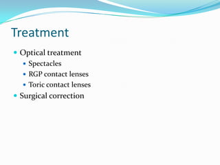Treatment
 Optical treatment
 Spectacles
 RGP contact lenses
 Toric contact lenses
 Surgical correction
 
