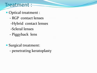 Treatment :
 Optical treatment :
- RGP contact lenses
-Hybrid contact lenses
-Scleral lenses
- Piggyback lens
 Surgical treatment:
- penetrating keratoplasty
 